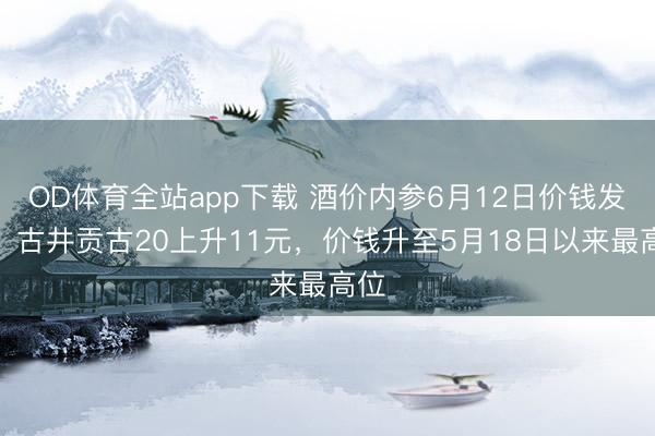 OD体育全站app下载 酒价内参6月12日价钱发布：古井贡古20上升11元，价钱升至5月18日以来最高位