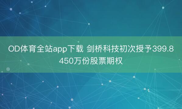 OD体育全站app下载 剑桥科技初次授予399.8450万份股票期权
