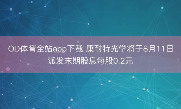OD体育全站app下载 康耐特光学将于8月11日派发末期股息每股0.2元