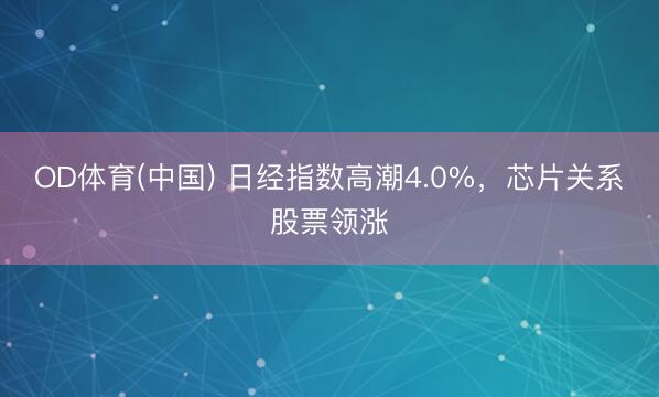 OD体育(中国) 日经指数高潮4.0%，芯片关系股票领涨