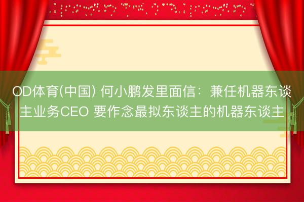 OD体育(中国) 何小鹏发里面信：兼任机器东谈主业务CEO 要作念最拟东谈主的机器东谈主