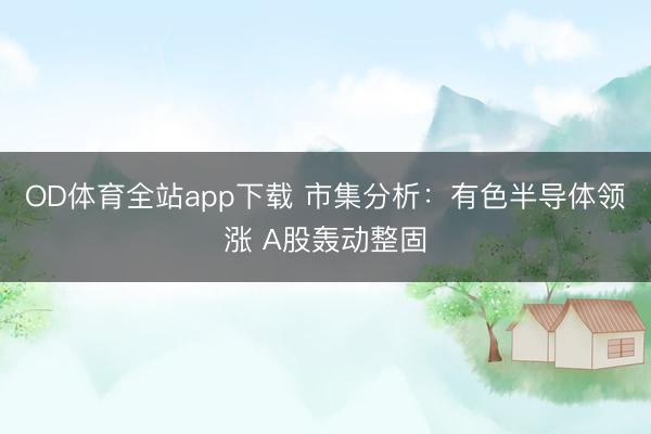 OD体育全站app下载 市集分析：有色半导体领涨 A股轰动整固