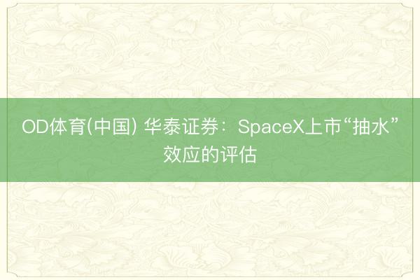 OD体育(中国) 华泰证券：SpaceX上市“抽水”效应的评估