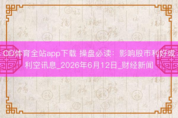OD体育全站app下载 操盘必读:影响股市利好或利空讯息_2026年6月12日_财经新闻