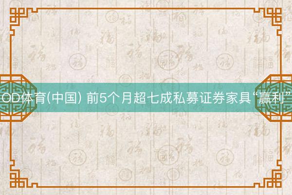 OD体育(中国) 前5个月超七成私募证券家具“赢利”
