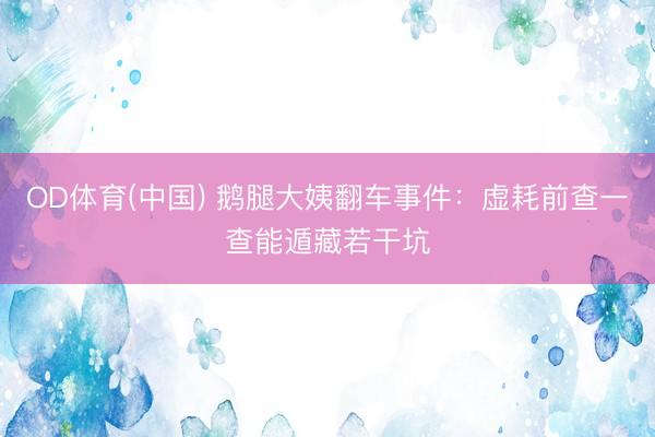 OD体育(中国) 鹅腿大姨翻车事件:虚耗前查一查能遁藏若干坑