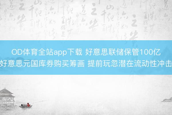 OD体育全站app下载 好意思联储保管100亿好意思元国库券购买筹画 提前玩忽潜在流动性冲击