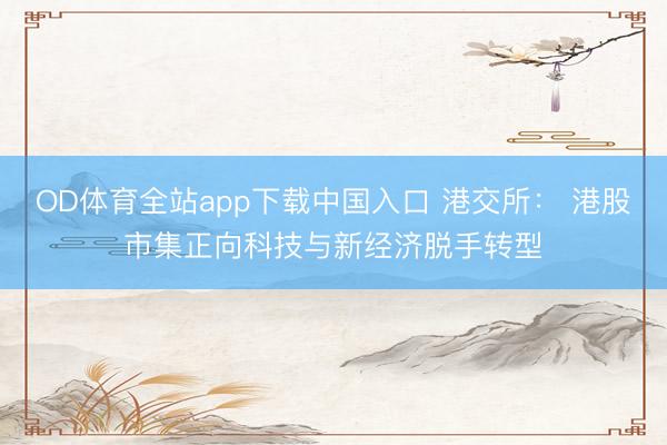OD体育全站app下载中国入口 港交所： 港股市集正向科技与新经济脱手转型