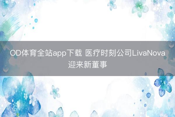 OD体育全站app下载 医疗时刻公司LivaNova迎来新董事