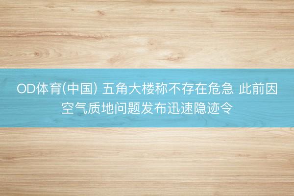 OD体育(中国) 五角大楼称不存在危急 此前因空气质地问题发布迅速隐迹令