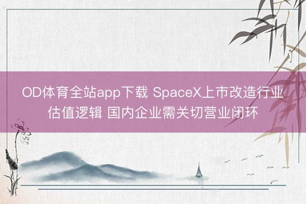 OD体育全站app下载 SpaceX上市改造行业估值逻辑 国内企业需关切营业闭环