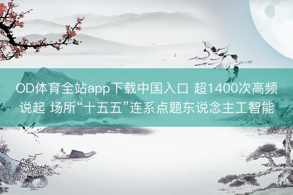 OD体育全站app下载中国入口 超1400次高频说起 场所“十五五”连系点题东说念主工智能