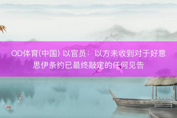 OD体育(中国) 以官员：以方未收到对于好意思伊条约已最终敲定的任何见告