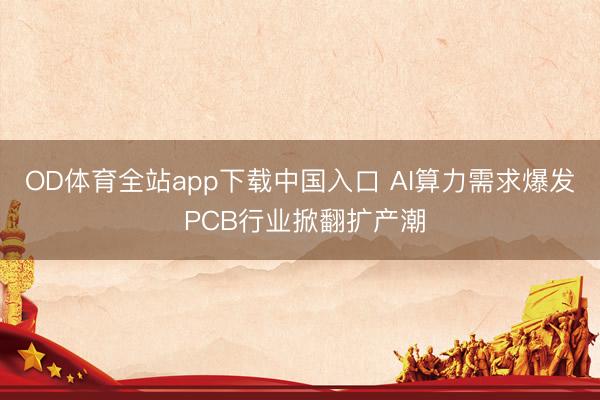 OD体育全站app下载中国入口 AI算力需求爆发 PCB行业掀翻扩产潮