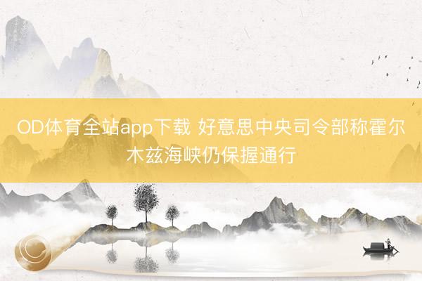 OD体育全站app下载 好意思中央司令部称霍尔木兹海峡仍保握通行