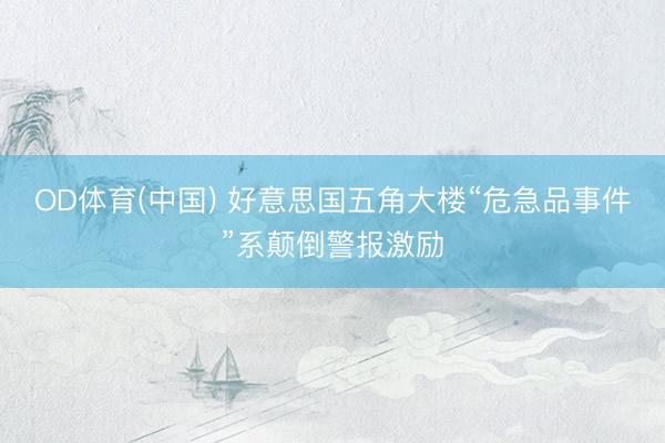 OD体育(中国) 好意思国五角大楼“危急品事件”系颠倒警报激励