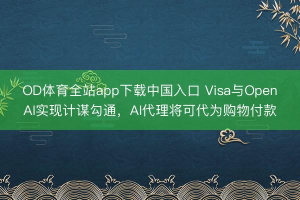 OD体育全站app下载中国入口 Visa与OpenAI实现计谋勾通，AI代理将可代为购物付款
