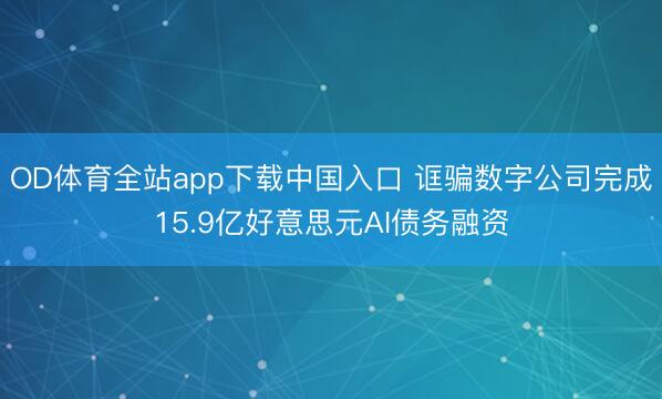 OD体育全站app下载中国入口 诓骗数字公司完成15.9亿好意思元AI债务融资