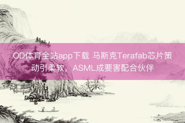 OD体育全站app下载 马斯克Terafab芯片策动引柔软,ASML成要害配合伙伴