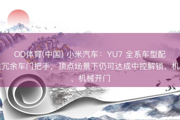 OD体育(中国) 小米汽车：YU7 全系车型配备三重冗余车门把手，顶点场景下仍可达成中控解锁、机械开门