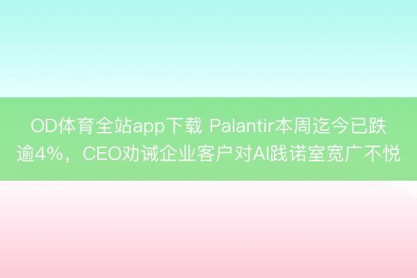 OD体育全站app下载 Palantir本周迄今已跌逾4%，CEO劝诫企业客户对AI践诺室宽广不悦