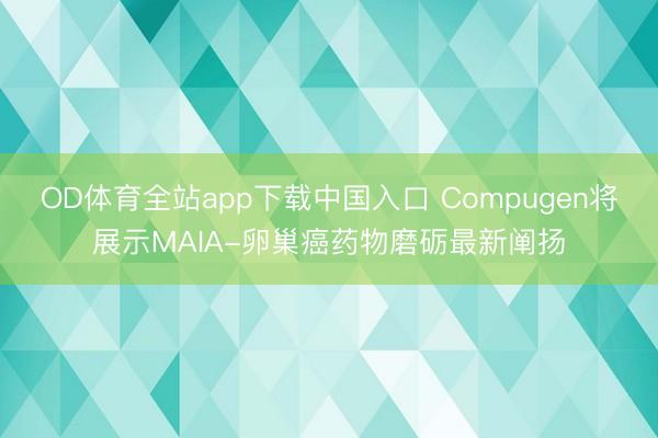 OD体育全站app下载中国入口 Compugen将展示MAIA-卵巢癌药物磨砺最新阐扬