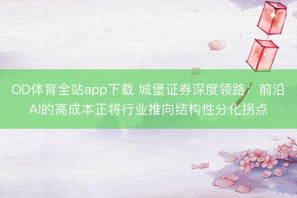 OD体育全站app下载 城堡证券深度领路：前沿AI的高成本正将行业推向结构性分化拐点