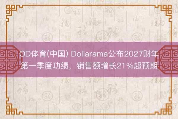 OD体育(中国) Dollarama公布2027财年第一季度功绩，销售额增长21%超预期