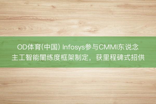 OD体育(中国) Infosys参与CMMI东说念主工智能闇练度框架制定，获里程碑式招供