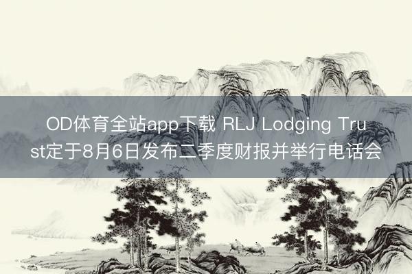 OD体育全站app下载 RLJ Lodging Trust定于8月6日发布二季度财报并举行电话会