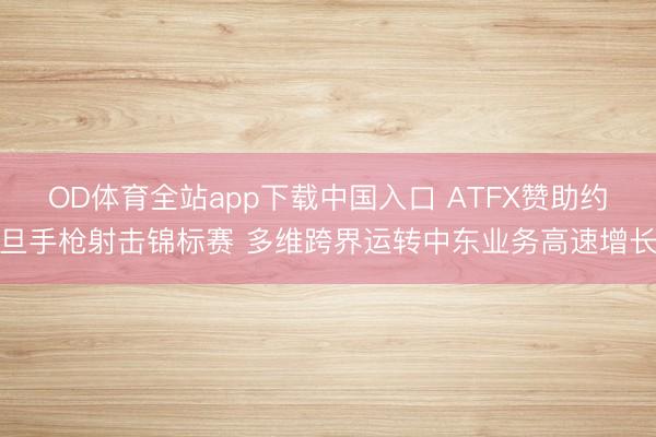 OD体育全站app下载中国入口 ATFX赞助约旦手枪射击锦标赛 多维跨界运转中东业务高速增长