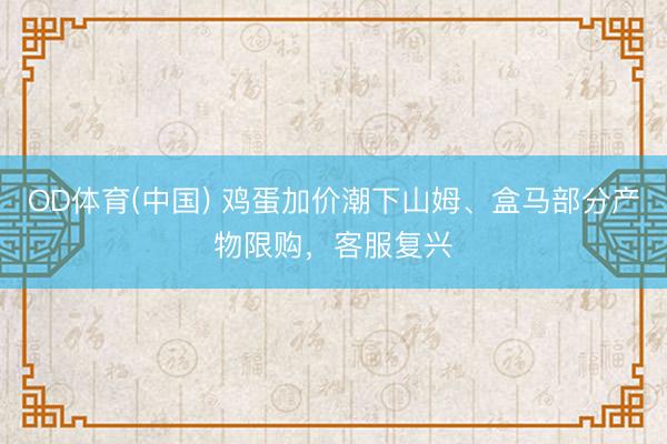 OD体育(中国) 鸡蛋加价潮下山姆、盒马部分产物限购，客服复兴