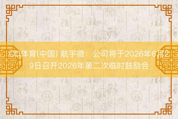 OD体育(中国) 航宇微：公司将于2026年6月29日召开2026年第二次临时鼓励会