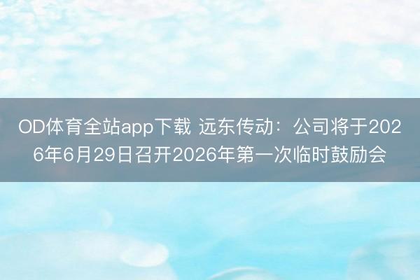 OD体育全站app下载 远东传动：公司将于2026年6月29日召开2026年第一次临时鼓励会