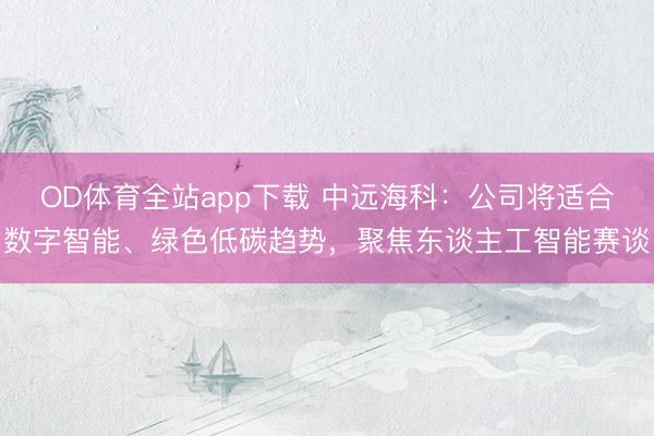 OD体育全站app下载 中远海科：公司将适合数字智能、绿色低碳趋势，聚焦东谈主工智能赛谈