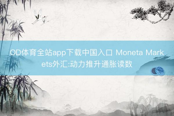 OD体育全站app下载中国入口 Moneta Markets外汇:动力推升通胀读数