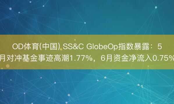 OD体育(中国) SS&C GlobeOp指数暴露：5月对冲基金事迹高潮1.77%，6月资金净流入0.75%