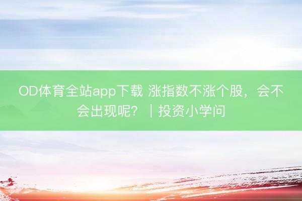 OD体育全站app下载 涨指数不涨个股，会不会出现呢？｜投资小学问