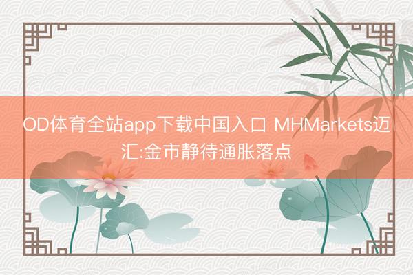 OD体育全站app下载中国入口 MHMarkets迈汇:金市静待通胀落点