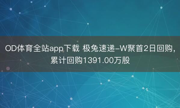 OD体育全站app下载 极兔速递-W聚首2日回购，累计回购1391.00万股
