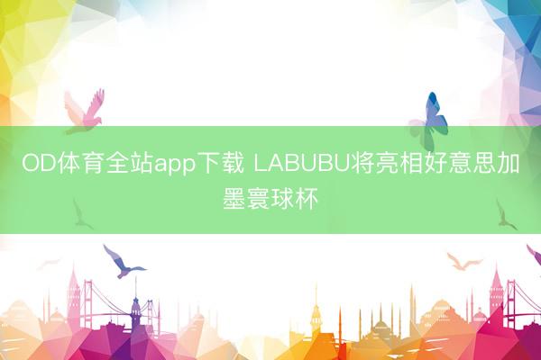 OD体育全站app下载 LABUBU将亮相好意思加墨寰球杯