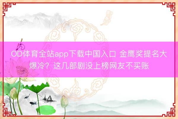 OD体育全站app下载中国入口 金鹰奖提名大爆冷？这几部剧没上榜网友不买账