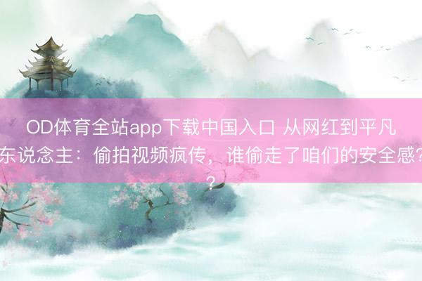 OD体育全站app下载中国入口 从网红到平凡东说念主：偷拍视频疯传，谁偷走了咱们的安全感？