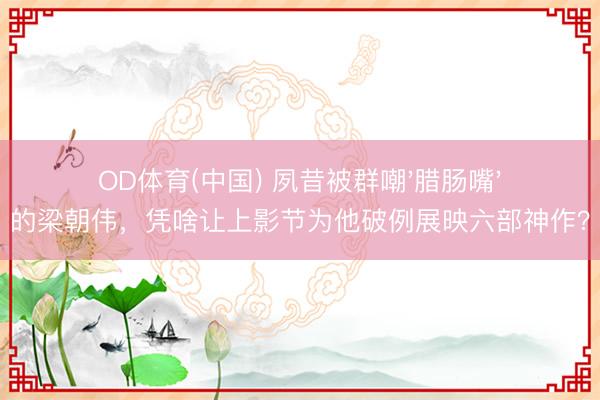 OD体育(中国) 夙昔被群嘲'腊肠嘴'的梁朝伟，凭啥让上影节为他破例展映六部神作？