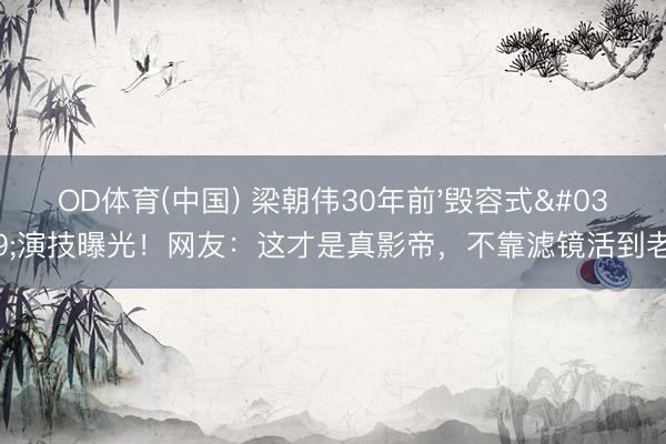 OD体育(中国) 梁朝伟30年前'毁容式'演技曝光！网友：这才是真影帝，不靠滤镜活到老