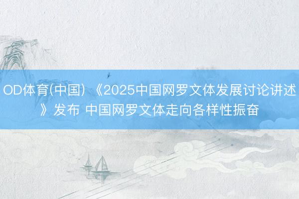 OD体育(中国) 《2025中国网罗文体发展讨论讲述》发布 中国网罗文体走向各样性振奋