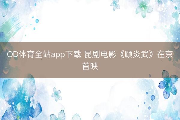 OD体育全站app下载 昆剧电影《顾炎武》在京首映