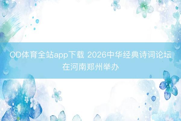 OD体育全站app下载 2026中华经典诗词论坛在河南郑州举办
