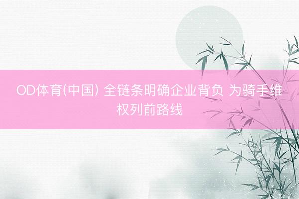 OD体育(中国) 全链条明确企业背负 为骑手维权列前路线