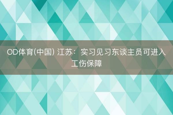 OD体育(中国) 江苏：实习见习东谈主员可进入工伤保障